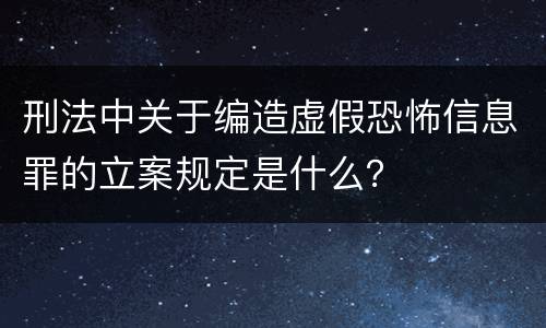 刑法中关于编造虚假恐怖信息罪的立案规定是什么？