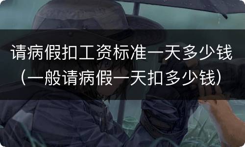请病假扣工资标准一天多少钱（一般请病假一天扣多少钱）