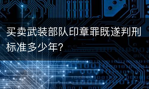 买卖武装部队印章罪既遂判刑标准多少年？