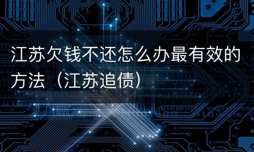 江苏欠钱不还怎么办最有效的方法（江苏追债）