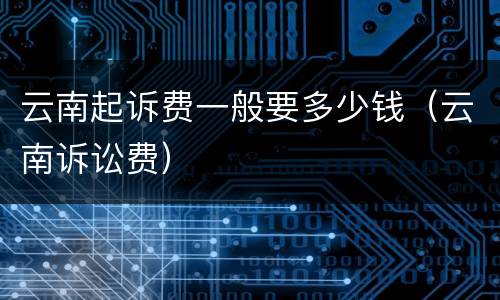 云南起诉费一般要多少钱（云南诉讼费）