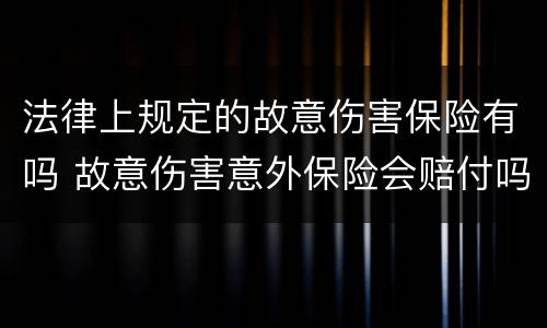 法律上规定的故意伤害保险有吗 故意伤害意外保险会赔付吗
