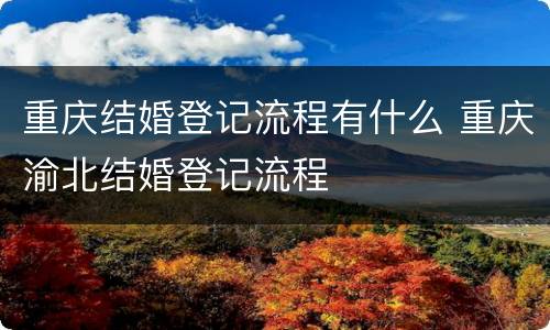 重庆结婚登记流程有什么 重庆渝北结婚登记流程