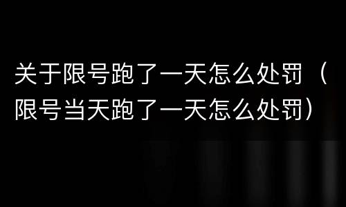 关于限号跑了一天怎么处罚（限号当天跑了一天怎么处罚）