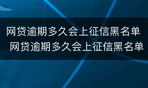 网贷逾期多久会上征信黑名单 网贷逾期多久会上征信黑名单呢