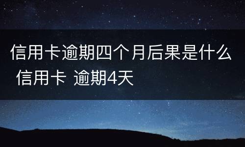 信用卡逾期四个月后果是什么 信用卡 逾期4天