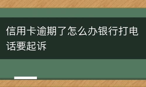 信用卡逾期了怎么办银行打电话要起诉