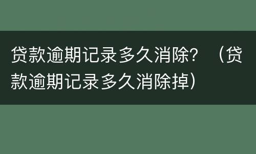 贷款逾期记录多久消除？（贷款逾期记录多久消除掉）