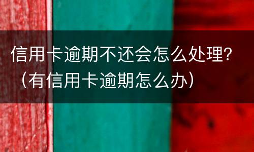 信用卡逾期不还会怎么处理？（有信用卡逾期怎么办）