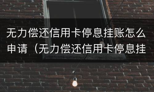 无力偿还信用卡停息挂账怎么申请（无力偿还信用卡停息挂账怎么申请解封）