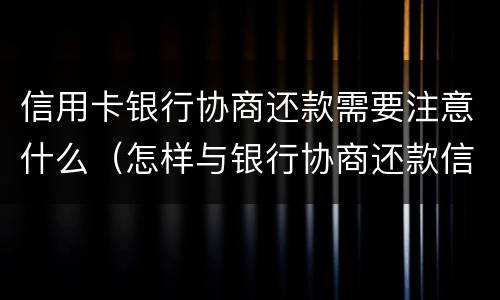 信用卡银行协商还款需要注意什么（怎样与银行协商还款信用卡）