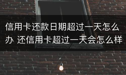 信用卡还款日期超过一天怎么办 还信用卡超过一天会怎么样