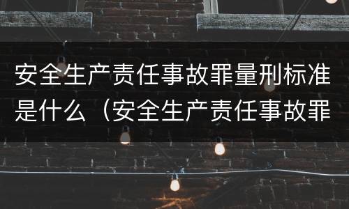安全生产责任事故罪量刑标准是什么（安全生产责任事故罪量刑标准是什么意思）