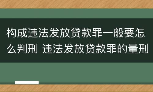 构成违法发放贷款罪一般要怎么判刑 违法发放贷款罪的量刑