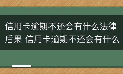 信用卡逾期不还会有什么法律后果 信用卡逾期不还会有什么法律后果吗