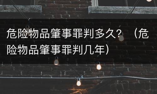 危险物品肇事罪判多久？（危险物品肇事罪判几年）
