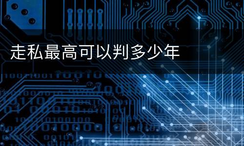 走私最高可以判多少年