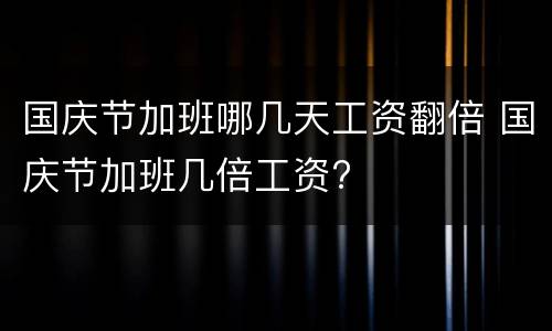 国庆节加班哪几天工资翻倍 国庆节加班几倍工资?