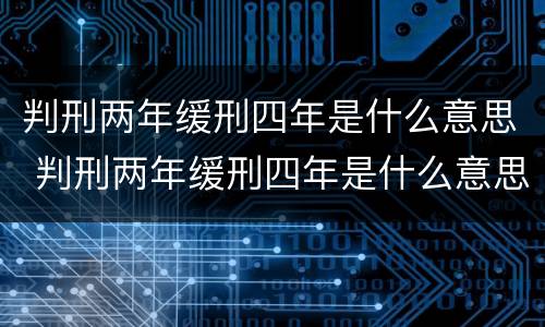 判刑两年缓刑四年是什么意思 判刑两年缓刑四年是什么意思呀