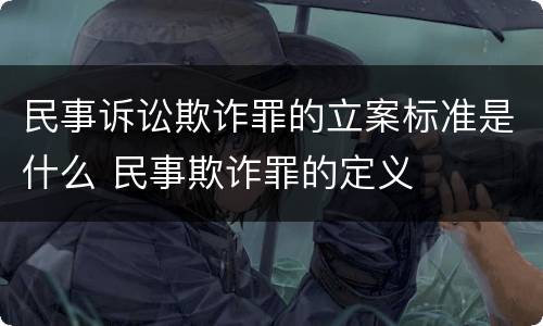 民事诉讼欺诈罪的立案标准是什么 民事欺诈罪的定义