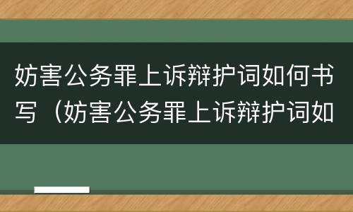 妨害公务罪上诉辩护词如何书写（妨害公务罪上诉辩护词如何书写呢）