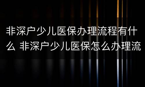 非深户少儿医保办理流程有什么 非深户少儿医保怎么办理流程