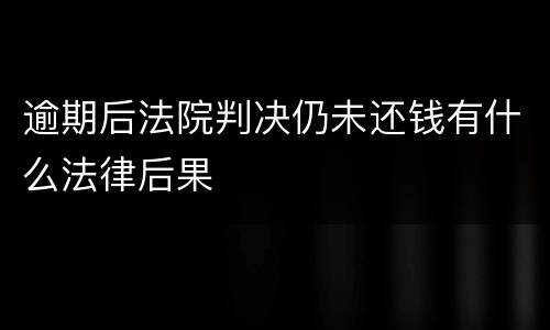 逾期后法院判决仍未还钱有什么法律后果