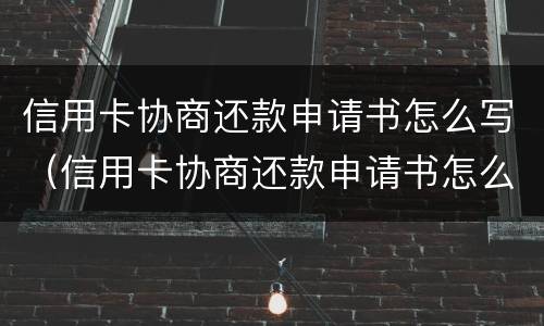 信用卡协商还款申请书怎么写（信用卡协商还款申请书怎么写好）