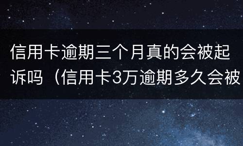 信用卡逾期三个月真的会被起诉吗（信用卡3万逾期多久会被起诉）
