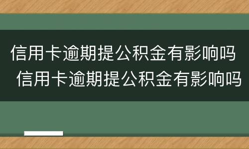 信用卡逾期提公积金有影响吗 信用卡逾期提公积金有影响吗知乎