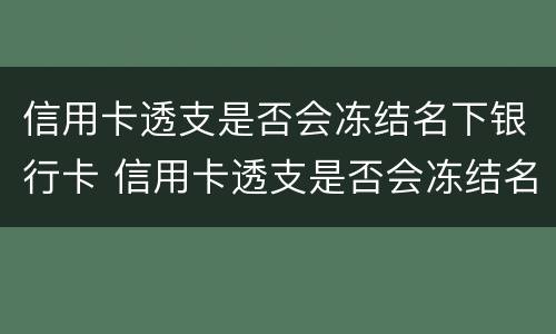 信用卡透支是否会冻结名下银行卡 信用卡透支是否会冻结名下银行卡的钱