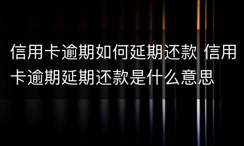 信用卡逾期如何延期还款 信用卡逾期延期还款是什么意思