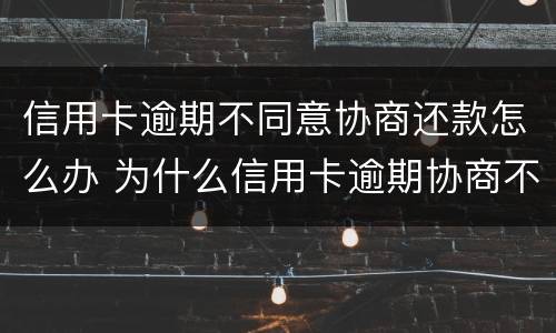 信用卡逾期不同意协商还款怎么办 为什么信用卡逾期协商不了