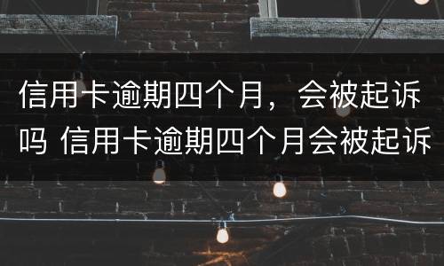 信用卡逾期四个月，会被起诉吗 信用卡逾期四个月会被起诉吗
