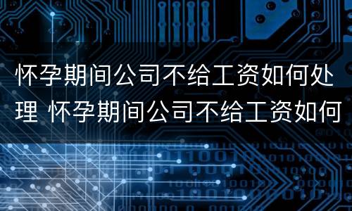 怀孕期间公司不给工资如何处理 怀孕期间公司不给工资如何处理好