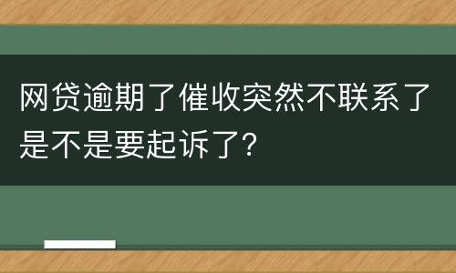 网贷逾期了催收突然不联系了是不是要起诉了？