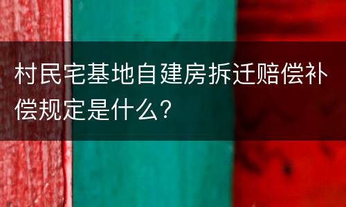村民宅基地自建房拆迁赔偿补偿规定是什么?