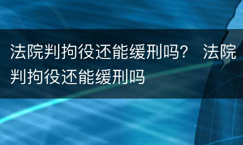 法院判拘役还能缓刑吗？ 法院判拘役还能缓刑吗