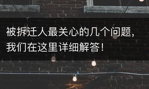 被拆迁人最关心的几个问题，我们在这里详细解答！
