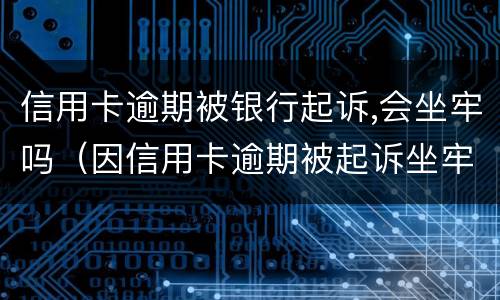 信用卡逾期被银行起诉,会坐牢吗（因信用卡逾期被起诉坐牢的多吗）