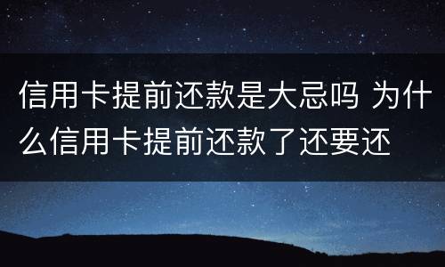 信用卡提前还款是大忌吗 为什么信用卡提前还款了还要还