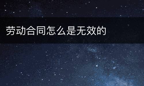 劳动合同怎么是无效的