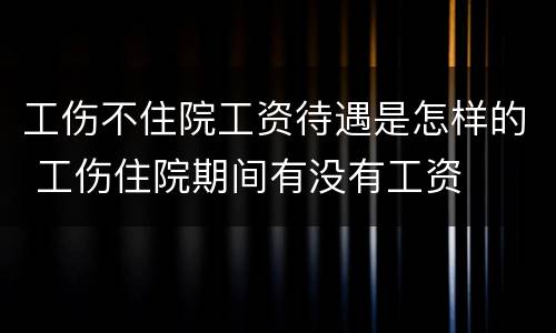 工伤不住院工资待遇是怎样的 工伤住院期间有没有工资