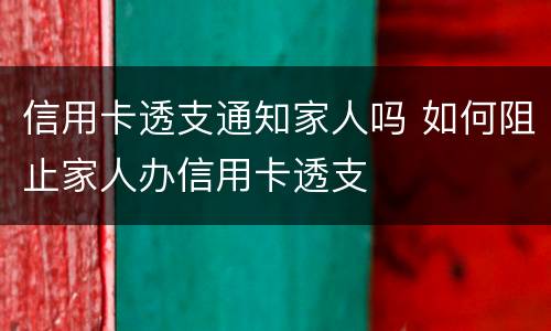 信用卡透支通知家人吗 如何阻止家人办信用卡透支