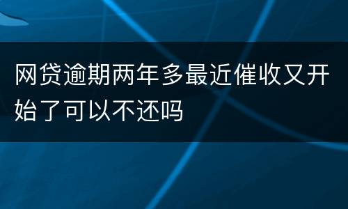 网贷逾期两年多最近催收又开始了可以不还吗