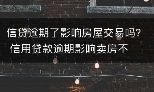 信贷逾期了影响房屋交易吗？ 信用贷款逾期影响卖房不
