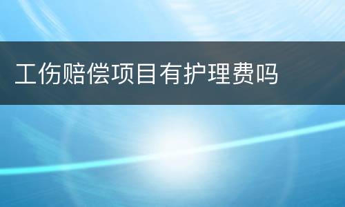 工伤赔偿项目有护理费吗