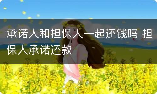 承诺人和担保人一起还钱吗 担保人承诺还款