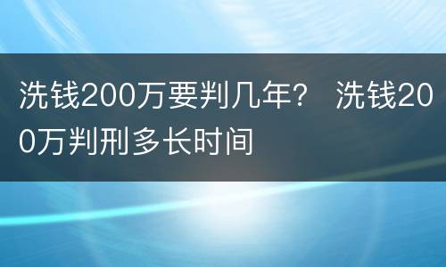 洗钱200万要判几年？ 洗钱200万判刑多长时间