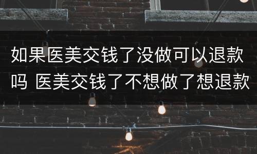 如果医美交钱了没做可以退款吗 医美交钱了不想做了想退款